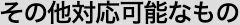 その他対応可能なもの